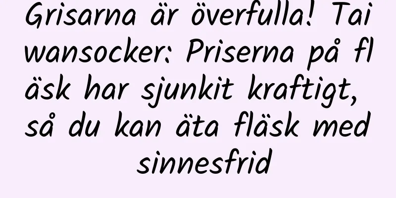 Grisarna är överfulla! Taiwansocker: Priserna på fläsk har sjunkit kraftigt, så du kan äta fläsk med sinnesfrid