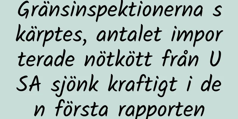 Gränsinspektionerna skärptes, antalet importerade nötkött från USA sjönk kraftigt i den första rapporten