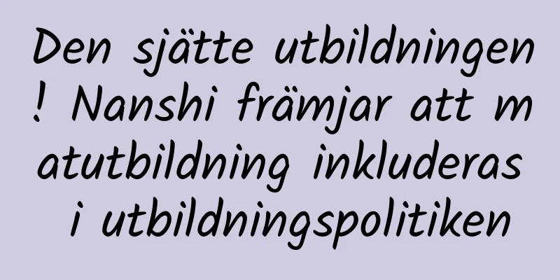 Den sjätte utbildningen! Nanshi främjar att matutbildning inkluderas i utbildningspolitiken
