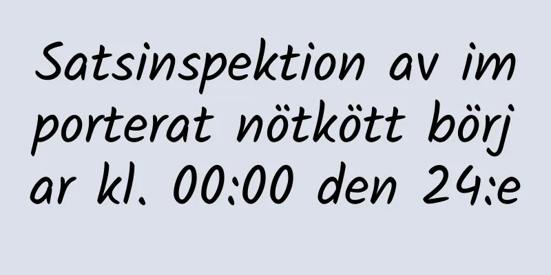 Satsinspektion av importerat nötkött börjar kl. 00:00 den 24:e