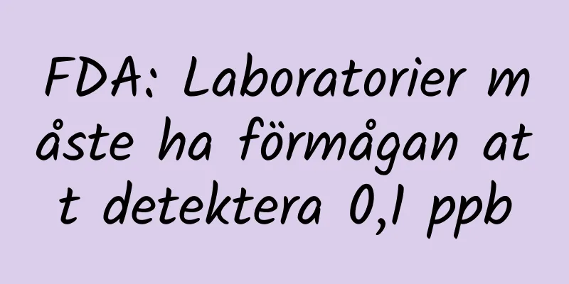 FDA: Laboratorier måste ha förmågan att detektera 0,1 ppb