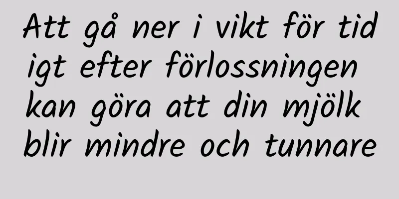 Att gå ner i vikt för tidigt efter förlossningen kan göra att din mjölk blir mindre och tunnare