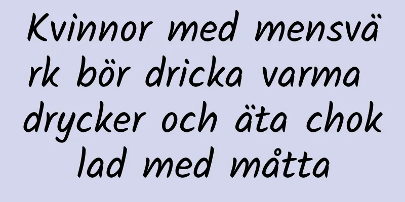 Kvinnor med mensvärk bör dricka varma drycker och äta choklad med måtta