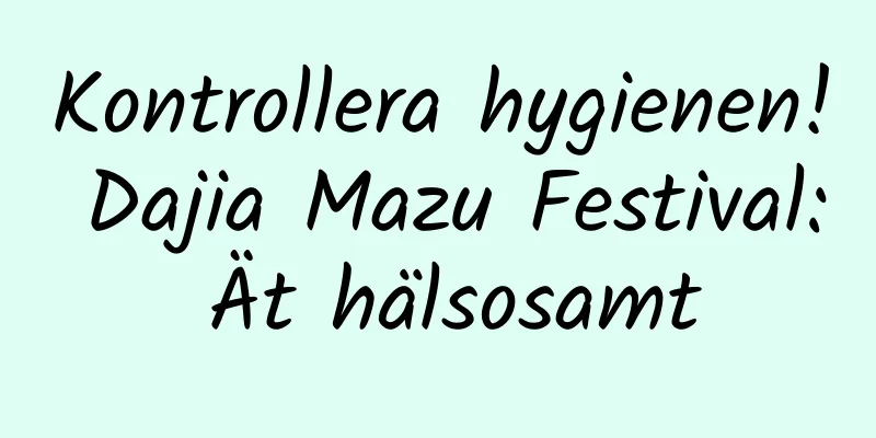 Kontrollera hygienen! Dajia Mazu Festival: Ät hälsosamt