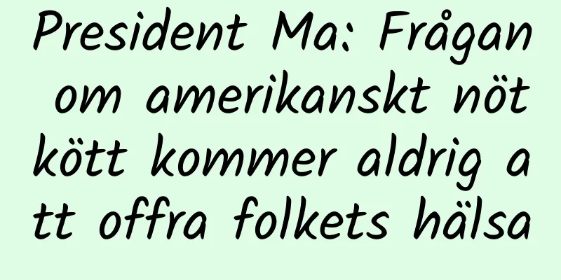 President Ma: Frågan om amerikanskt nötkött kommer aldrig att offra folkets hälsa