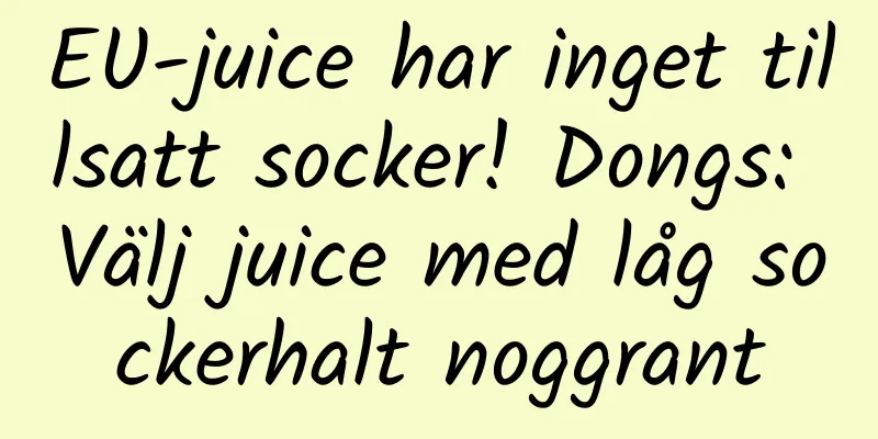 EU-juice har inget tillsatt socker! Dongs: Välj juice med låg sockerhalt noggrant