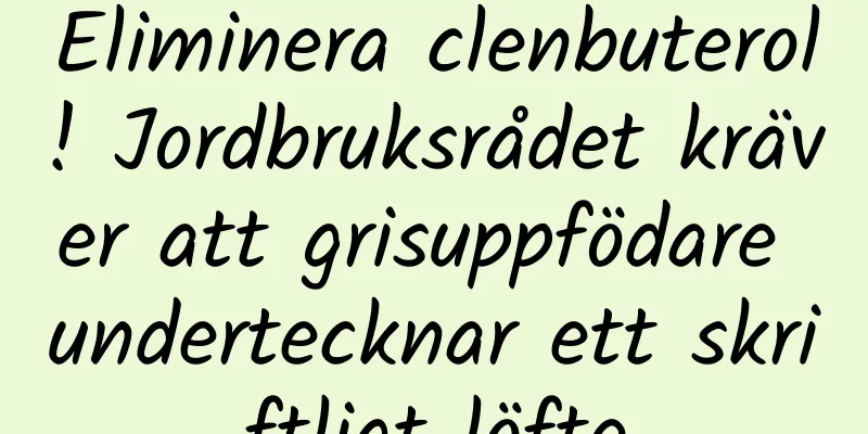 Eliminera clenbuterol! Jordbruksrådet kräver att grisuppfödare undertecknar ett skriftligt löfte