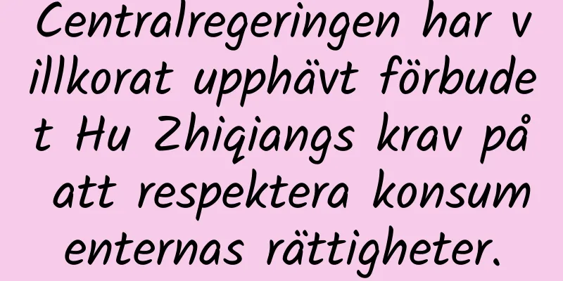 Centralregeringen har villkorat upphävt förbudet Hu Zhiqiangs krav på att respektera konsumenternas rättigheter.