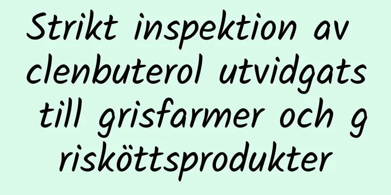 Strikt inspektion av clenbuterol utvidgats till grisfarmer och grisköttsprodukter