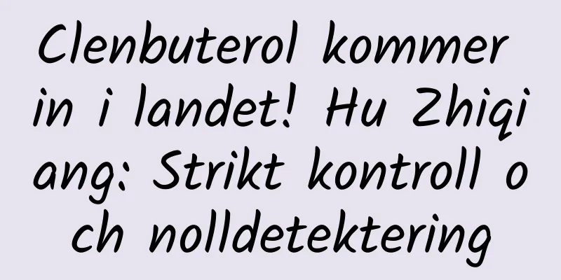Clenbuterol kommer in i landet! Hu Zhiqiang: Strikt kontroll och nolldetektering