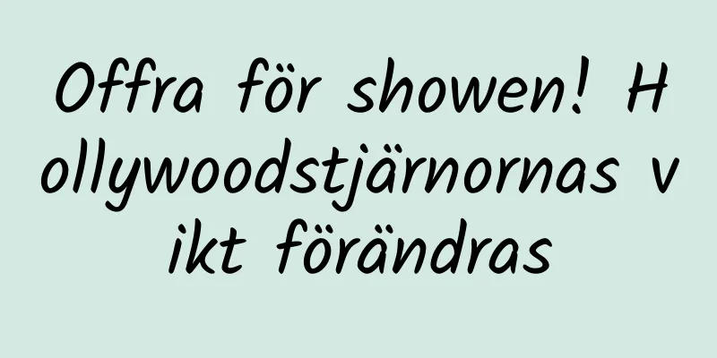 Offra för showen! Hollywoodstjärnornas vikt förändras