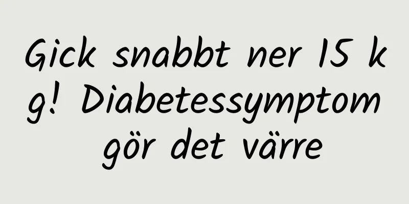 Gick snabbt ner 15 kg! Diabetessymptom gör det värre