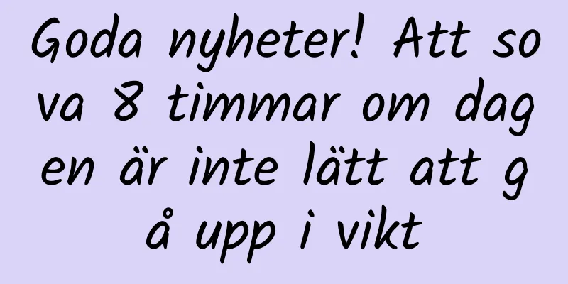 Goda nyheter! Att sova 8 timmar om dagen är inte lätt att gå upp i vikt