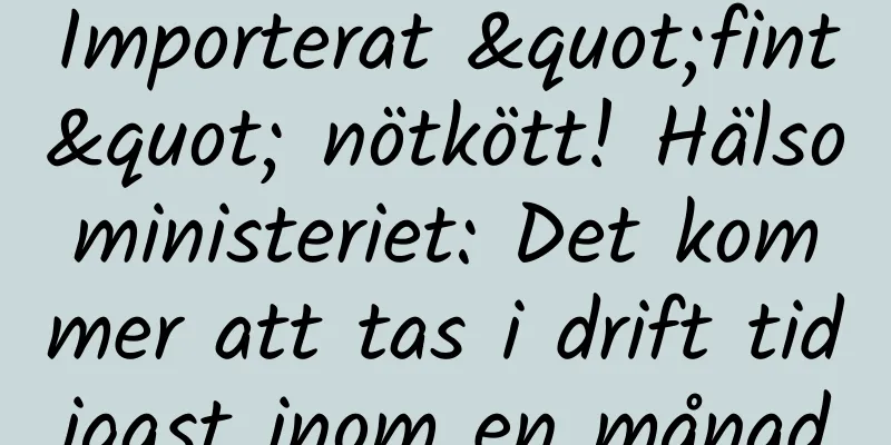 Importerat "fint" nötkött! Hälsoministeriet: Det kommer att tas i drift tidigast inom en månad