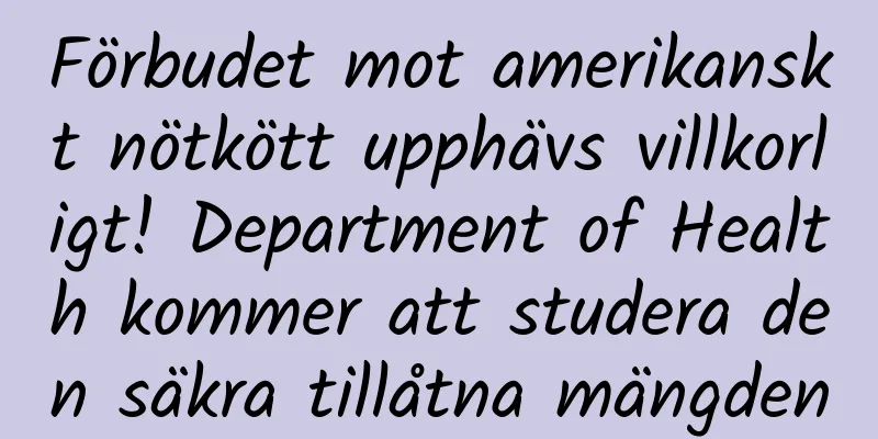 Förbudet mot amerikanskt nötkött upphävs villkorligt! Department of Health kommer att studera den säkra tillåtna mängden