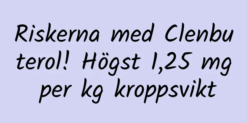 Riskerna med Clenbuterol! Högst 1,25 mg per kg kroppsvikt