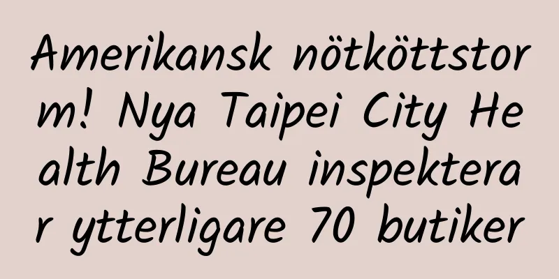 Amerikansk nötköttstorm! Nya Taipei City Health Bureau inspekterar ytterligare 70 butiker