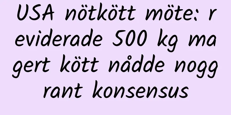 USA nötkött möte: reviderade 500 kg magert kött nådde noggrant konsensus