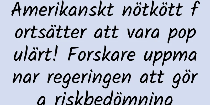 Amerikanskt nötkött fortsätter att vara populärt! Forskare uppmanar regeringen att göra riskbedömning