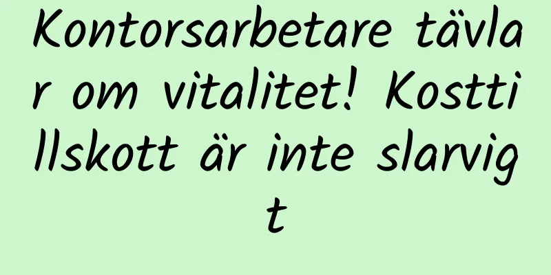 Kontorsarbetare tävlar om vitalitet! Kosttillskott är inte slarvigt