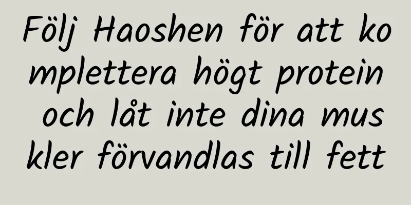 Följ Haoshen för att komplettera högt protein och låt inte dina muskler förvandlas till fett