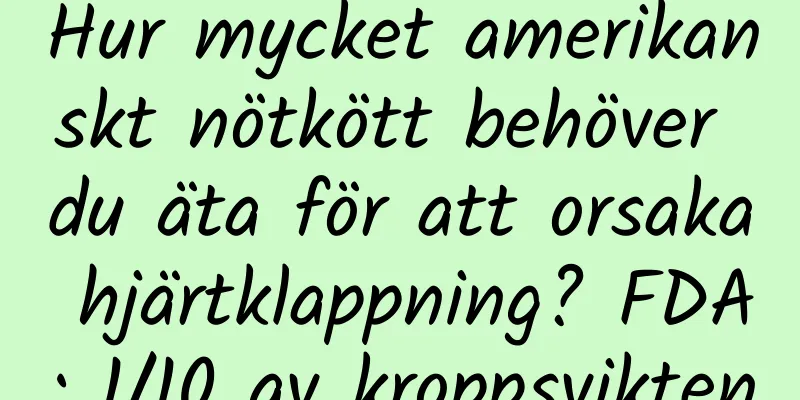 Hur mycket amerikanskt nötkött behöver du äta för att orsaka hjärtklappning? FDA: 1/10 av kroppsvikten
