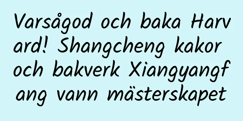 Varsågod och baka Harvard! Shangcheng kakor och bakverk Xiangyangfang vann mästerskapet