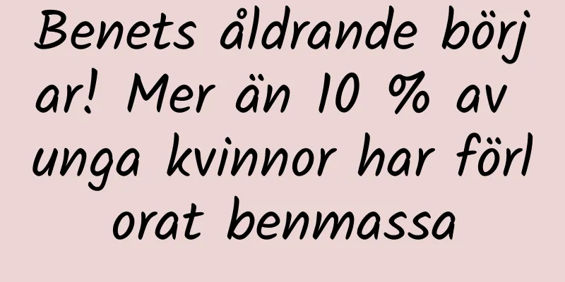 Benets åldrande börjar! Mer än 10 % av unga kvinnor har förlorat benmassa