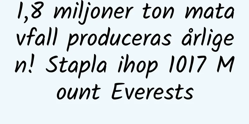 1,8 miljoner ton matavfall produceras årligen! Stapla ihop 1017 Mount Everests