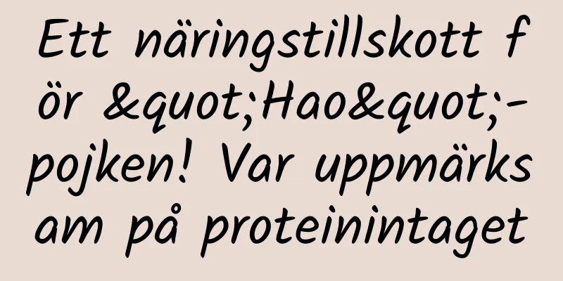 Ett näringstillskott för "Hao"-pojken! Var uppmärksam på proteinintaget