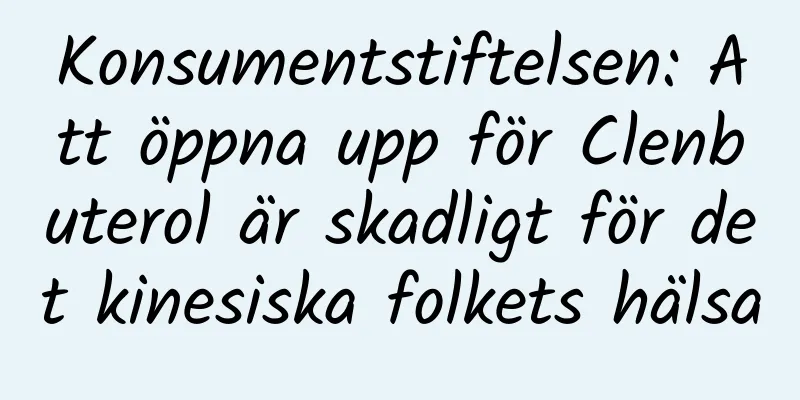 Konsumentstiftelsen: Att öppna upp för Clenbuterol är skadligt för det kinesiska folkets hälsa
