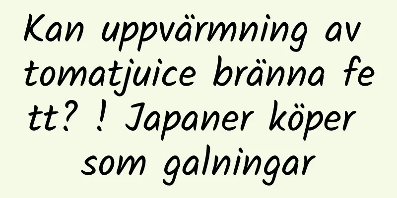 Kan uppvärmning av tomatjuice bränna fett? ! Japaner köper som galningar