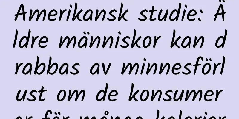 Amerikansk studie: Äldre människor kan drabbas av minnesförlust om de konsumerar för många kalorier