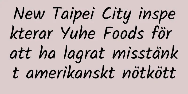 New Taipei City inspekterar Yuhe Foods för att ha lagrat misstänkt amerikanskt nötkött