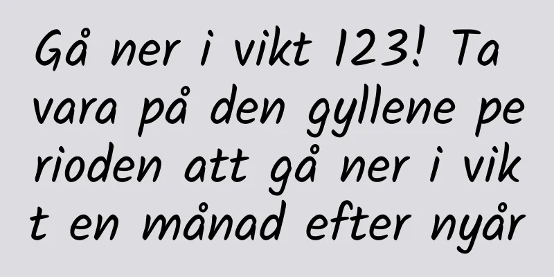 Gå ner i vikt 123! Ta vara på den gyllene perioden att gå ner i vikt en månad efter nyår