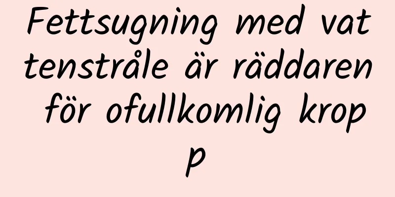 Fettsugning med vattenstråle är räddaren för ofullkomlig kropp