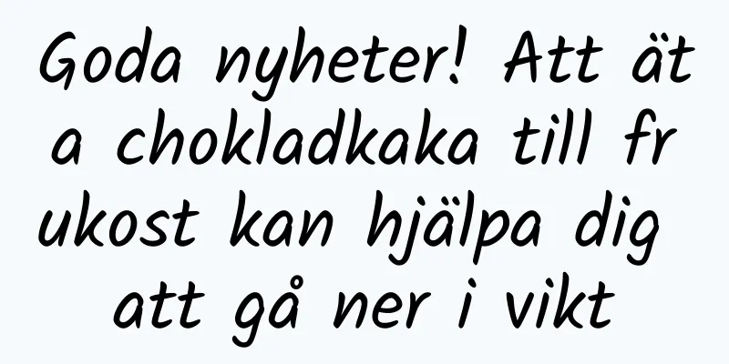 Goda nyheter! Att äta chokladkaka till frukost kan hjälpa dig att gå ner i vikt