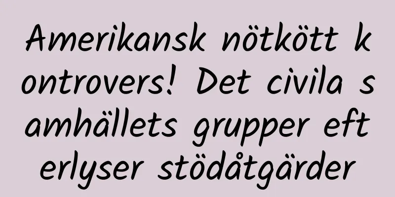 Amerikansk nötkött kontrovers! Det civila samhällets grupper efterlyser stödåtgärder