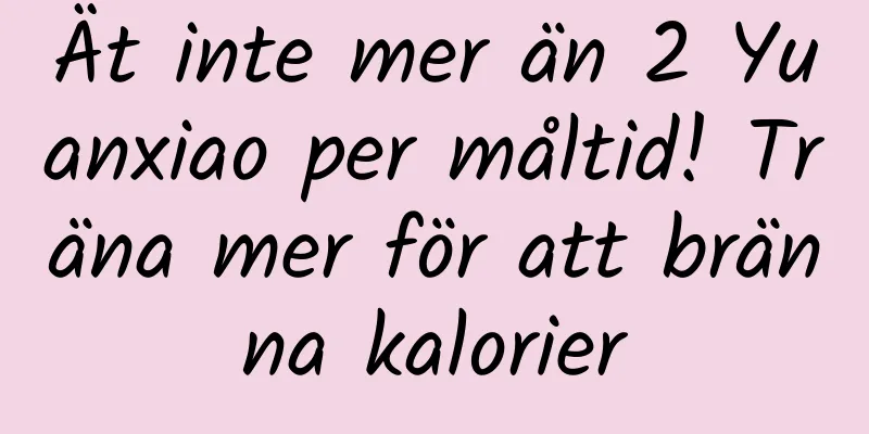Ät inte mer än 2 Yuanxiao per måltid! Träna mer för att bränna kalorier