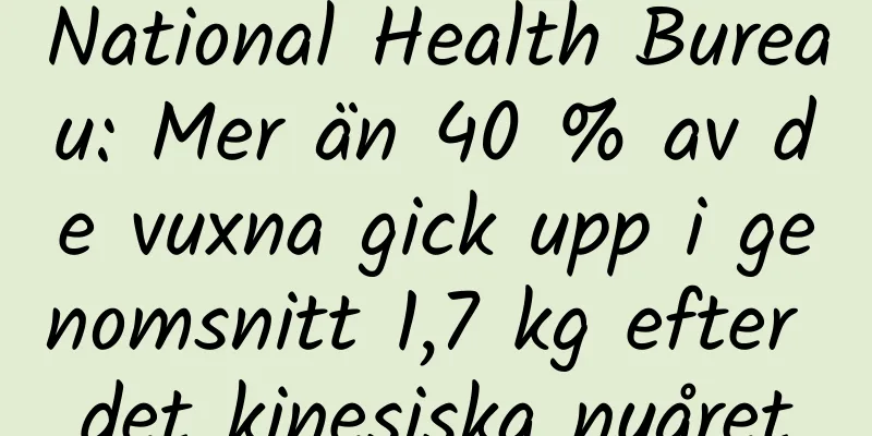 National Health Bureau: Mer än 40 % av de vuxna gick upp i genomsnitt 1,7 kg efter det kinesiska nyåret