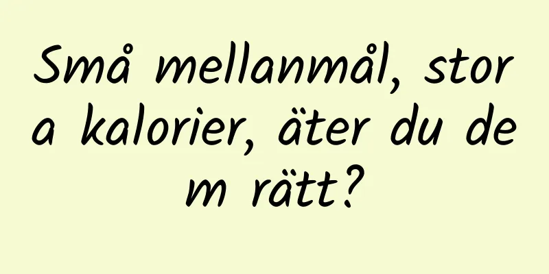 Små mellanmål, stora kalorier, äter du dem rätt?