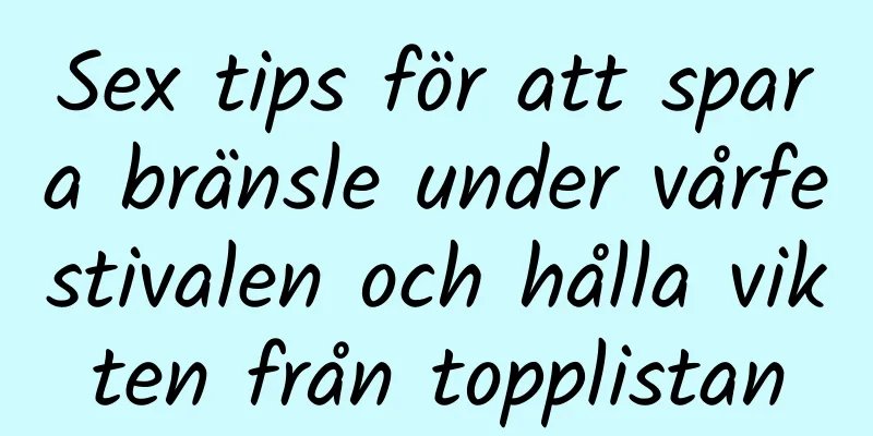 Sex tips för att spara bränsle under vårfestivalen och hålla vikten från topplistan