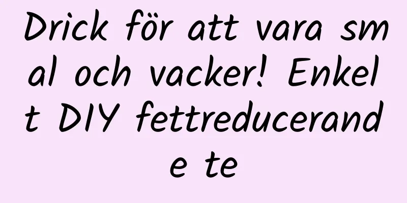 Drick för att vara smal och vacker! Enkelt DIY fettreducerande te