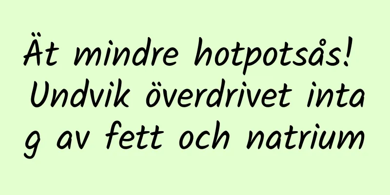 Ät mindre hotpotsås! Undvik överdrivet intag av fett och natrium