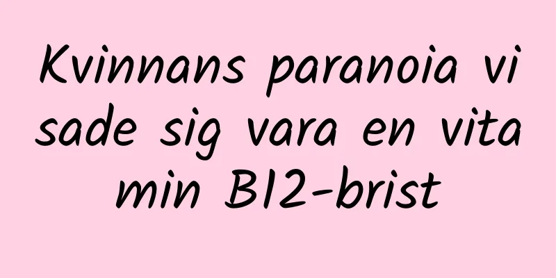 Kvinnans paranoia visade sig vara en vitamin B12-brist