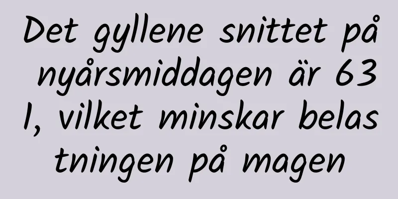 Det gyllene snittet på nyårsmiddagen är 631, vilket minskar belastningen på magen