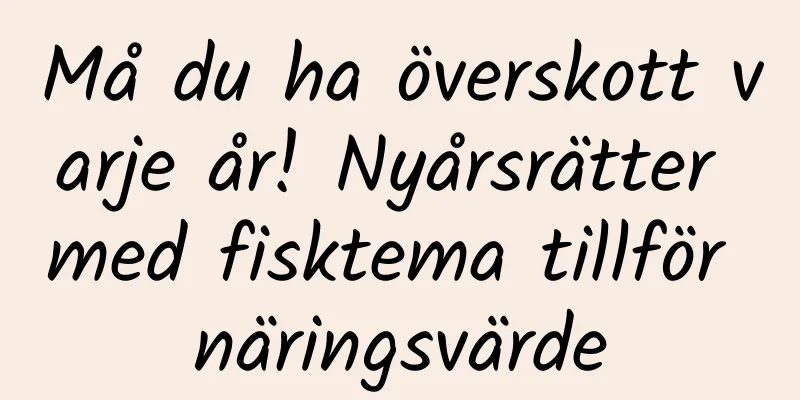 Må du ha överskott varje år! Nyårsrätter med fisktema tillför näringsvärde