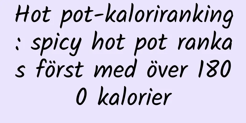 Hot pot-kaloriranking: spicy hot pot rankas först med över 1800 kalorier