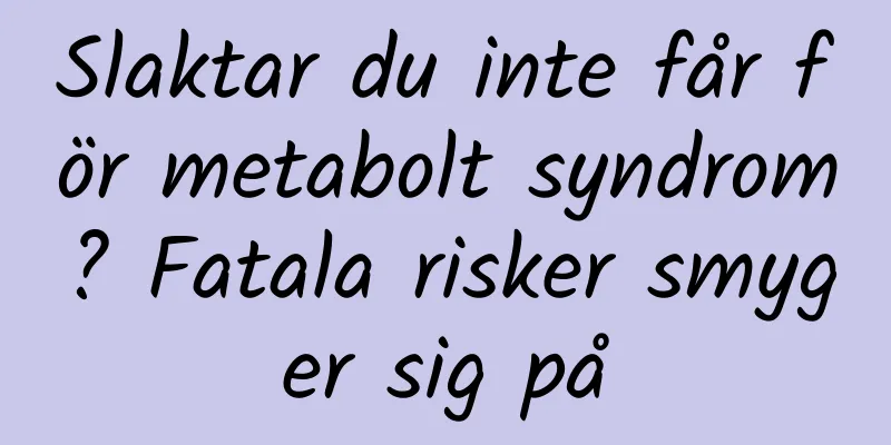 Slaktar du inte får för metabolt syndrom? Fatala risker smyger sig på