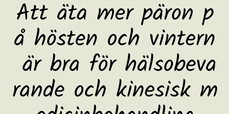 Att äta mer päron på hösten och vintern är bra för hälsobevarande och kinesisk medicinbehandling